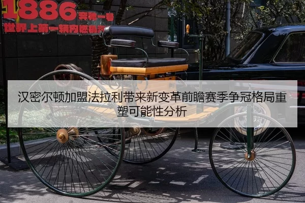 汉密尔顿加盟法拉利带来新变革前瞻赛季争冠格局重塑可能性分析