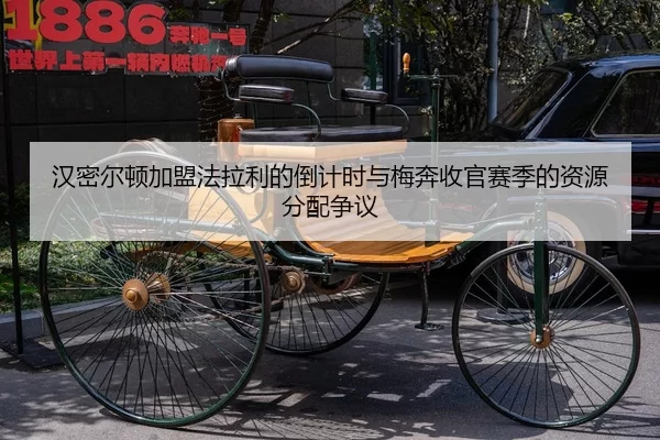 汉密尔顿加盟法拉利的倒计时与梅奔收官赛季的资源分配争议