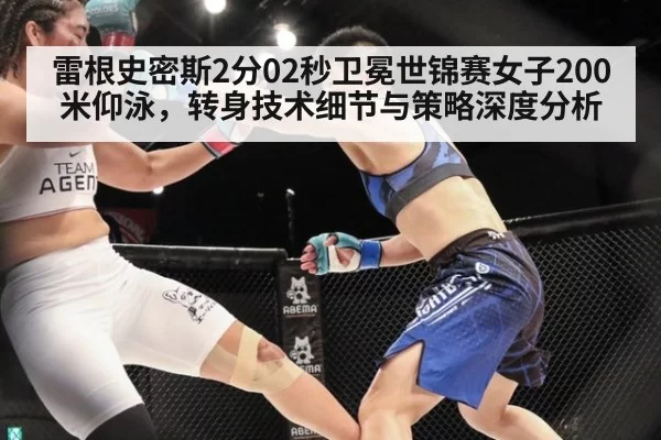 雷根史密斯2分02秒卫冕世锦赛女子200米仰泳，转身技术细节与策略深度分析