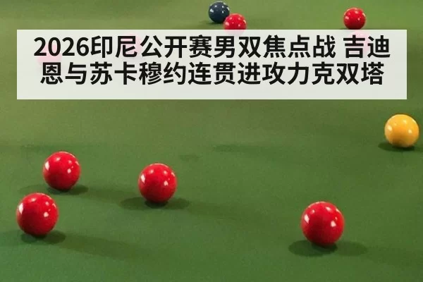 2026印尼公开赛男双焦点战 吉迪恩与苏卡穆约连贯进攻力克双塔