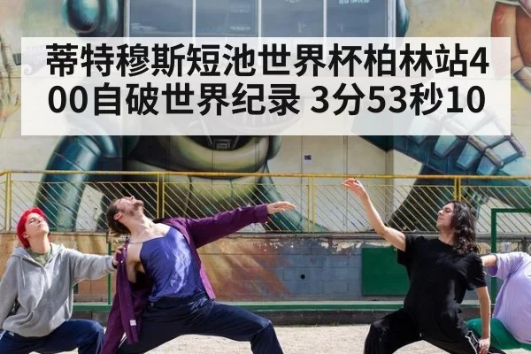 蒂特穆斯短池世界杯柏林站400自破世界纪录 3分53秒10