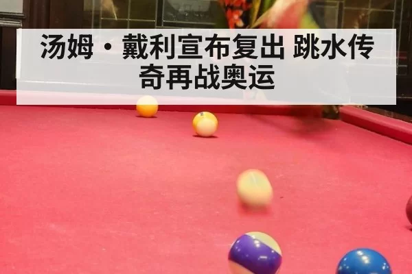 汤姆·戴利宣布复出 跳水传奇再战奥运